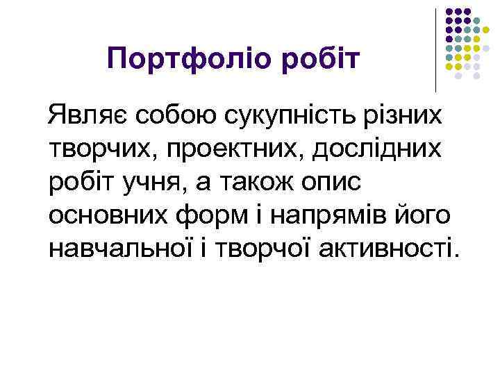 Портфоліо робіт Являє собою сукупність різних творчих, проектних, дослідних робіт учня, а також опис