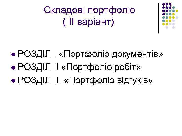  Складові портфоліо ( ІІ варіант) РОЗДІЛ I «Портфоліо документів» l РОЗДІЛ ІІ «Портфоліо