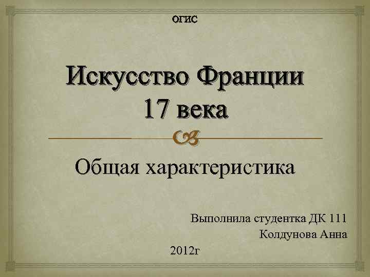 ОГИС Искусство Франции 17 века Общая характеристика Выполнила студентка ДК 111 Колдунова Анна 2012