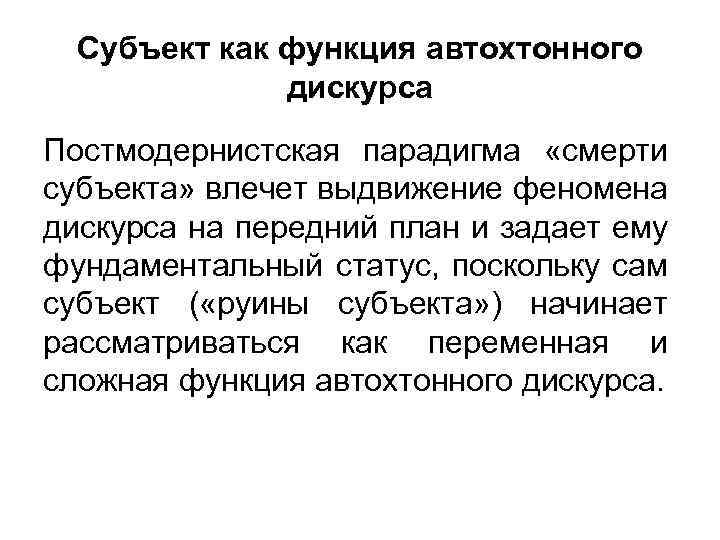 Субъект как функция автохтонного дискурса Постмодернистская парадигма «смерти субъекта» влечет выдвижение феномена дискурса на