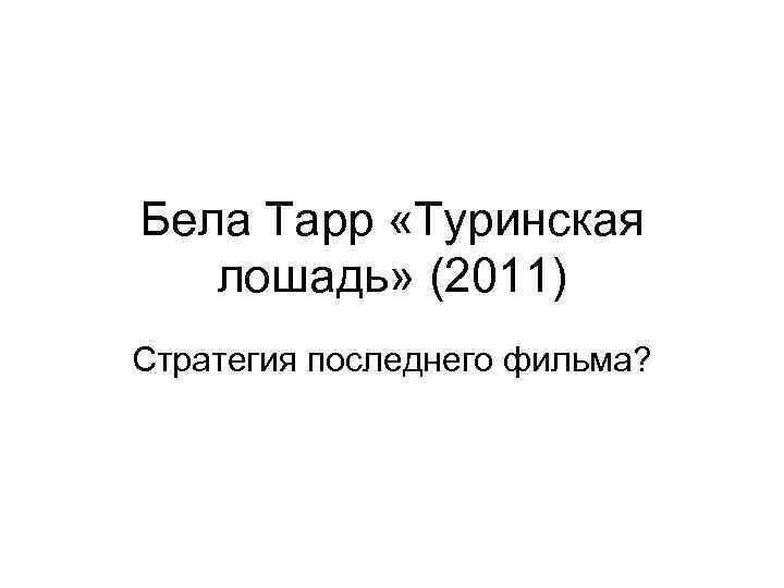 Бела Тарр «Туринская лошадь» (2011) Стратегия последнего фильма? 