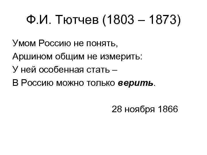 Ф. И. Тютчев (1803 – 1873) Умом Россию не понять, Аршином общим не измерить: