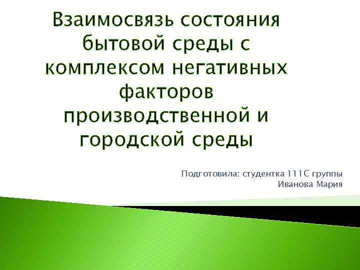 Взаимосвязь состояния бытовой среды с комплексом негативных факторов производственной и городской среды Подготовила: студентка