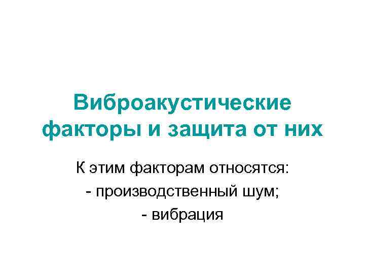 Виброакустические факторы и защита от них К этим факторам относятся: - производственный шум; -