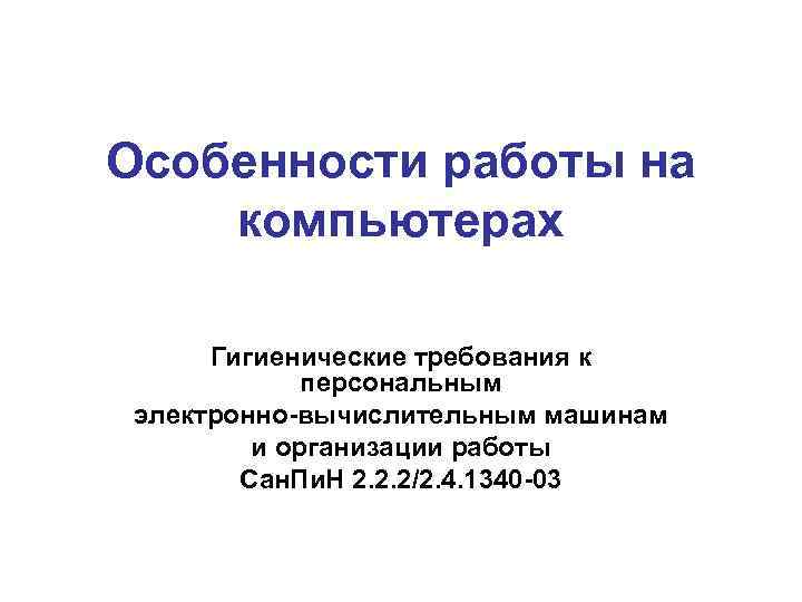 Особенности работы на компьютерах Гигиенические требования к персональным электронно-вычислительным машинам и организации работы Сан.