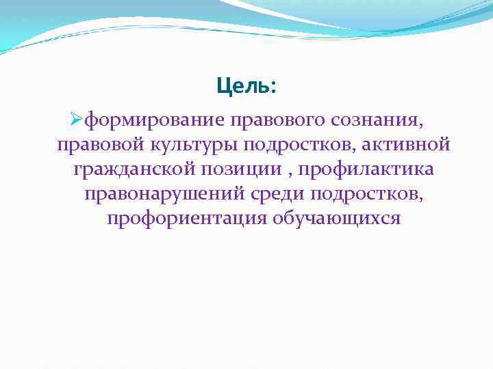 Цель: Øформирование правового сознания, правовой культуры подростков, активной гражданской позиции , профилактика правонарушений среди