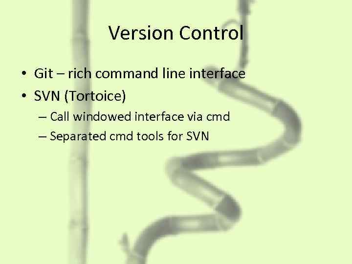 Version Control • Git – rich command line interface • SVN (Tortoice) – Call