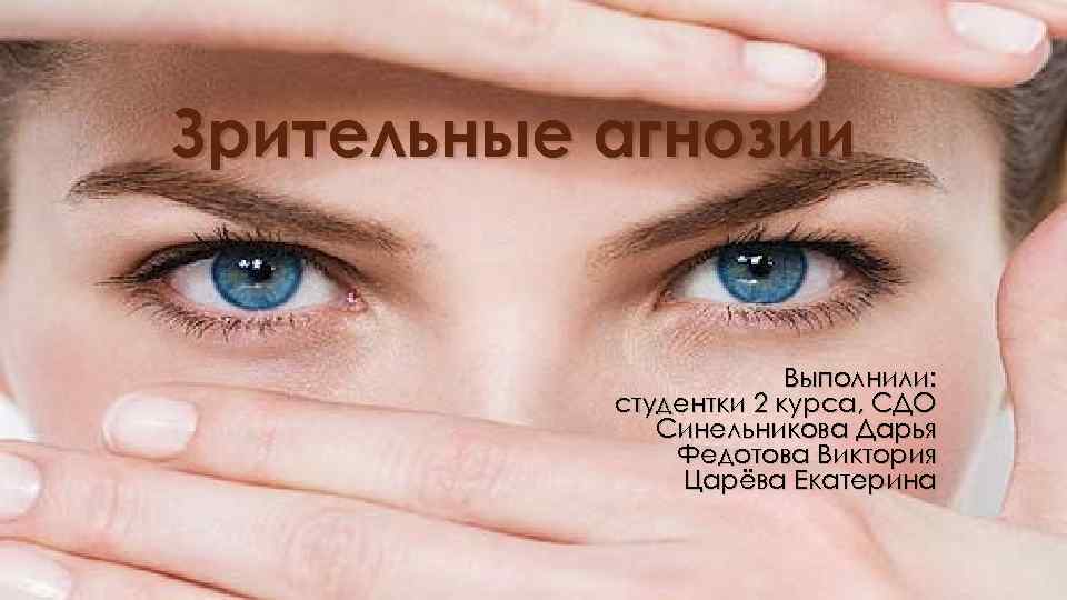 Зрительные агнозии Выполнили: студентки 2 курса, СДО Синельникова Дарья Федотова Виктория Царёва Екатерина 