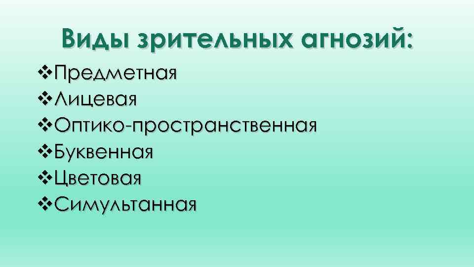 Виды зрительных агнозий: v. Предметная v. Лицевая v. Оптико-пространственная v. Буквенная v. Цветовая v.
