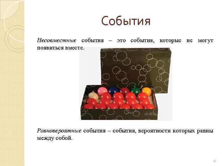 События Несовместные события – это события, которые не могут появиться вместе. Равновероятные события –
