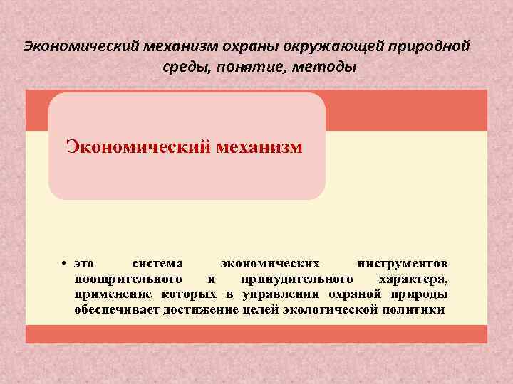 Экономический механизм охраны окружающей природной среды, понятие, методы Экономический механизм • это система экономических