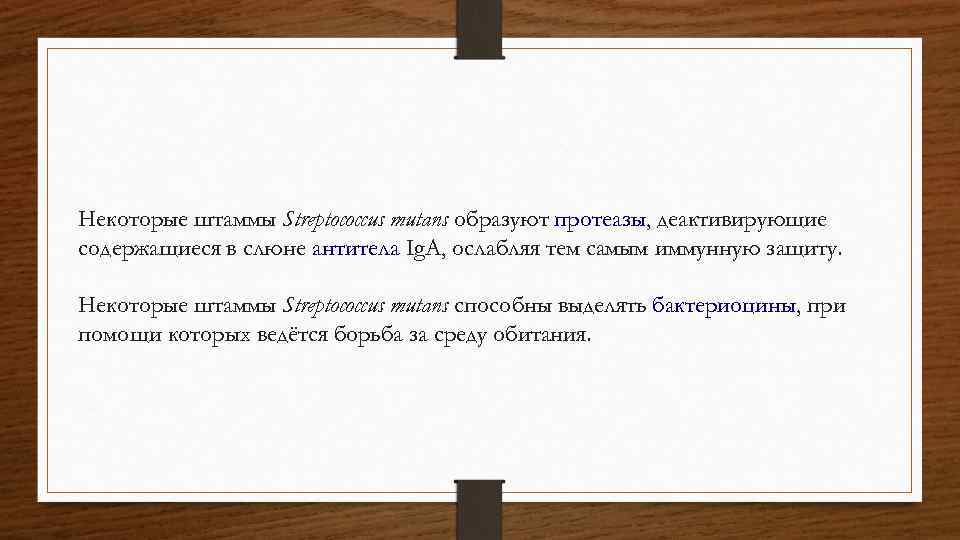 Некоторые штаммы Streptococcus mutans образуют протеазы, деактивирующие содержащиеся в слюне антитела Ig. A, ослабляя