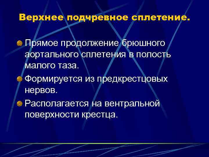 Верхнее подчревное сплетение. Прямое продолжение брюшного аортального сплетения в полость малого таза. Формируется из