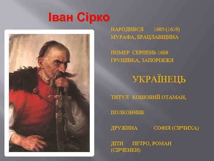 Іван Сірко НАРОДИВСЯ 1605 (1610) МУРАФА, БРАЦЛАВЩИНА ПОМЕР СЕРПЕНЬ 1680 ГРУШІВКА, ЗАПОРІЖЖЯ УКРАЇНЕЦЬ ТИТУЛ