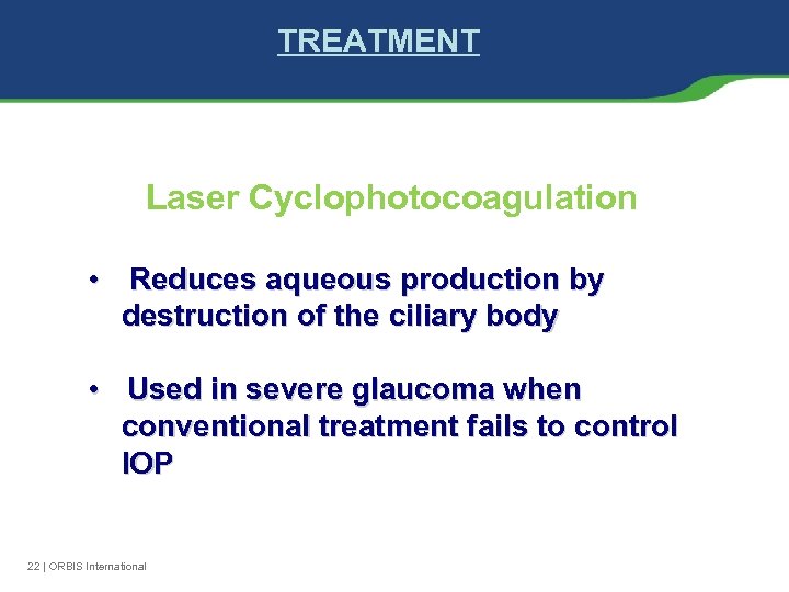 TREATMENT Laser Cyclophotocoagulation • Reduces aqueous production by destruction of the ciliary body •