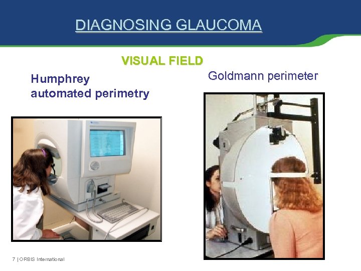 DIAGNOSING GLAUCOMA VISUAL FIELD Humphrey automated perimetry 7 | ORBIS International Goldmann perimeter 