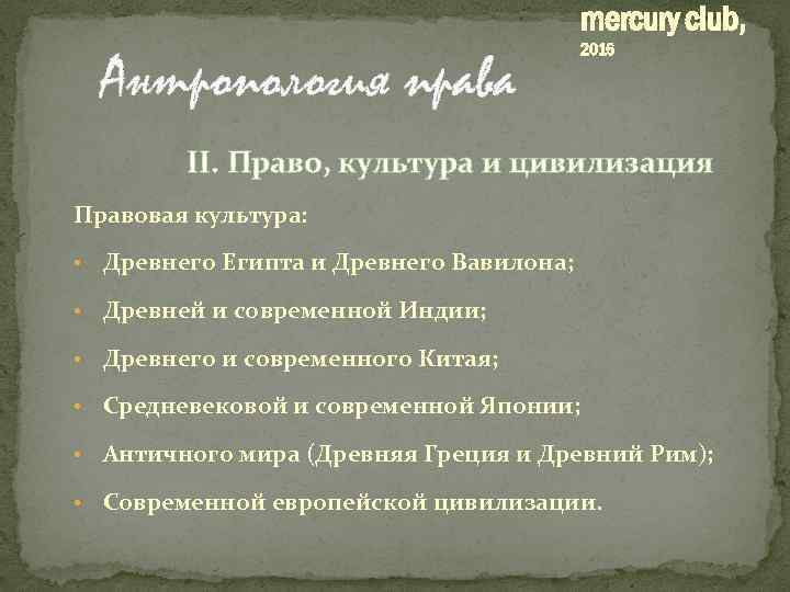 mercury club, Антропология права 2016 II. Право, культура и цивилизация Правовая культура: • Древнего