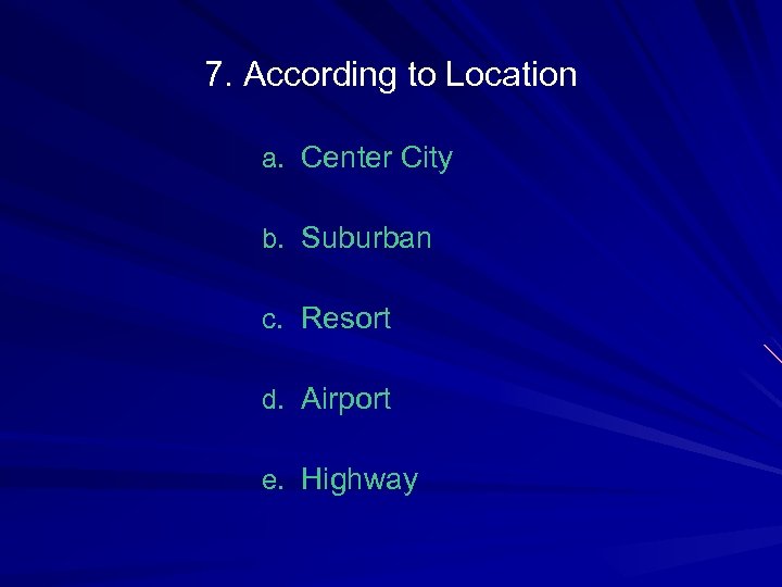 7. According to Location a. Center City b. Suburban c. Resort d. Airport e.