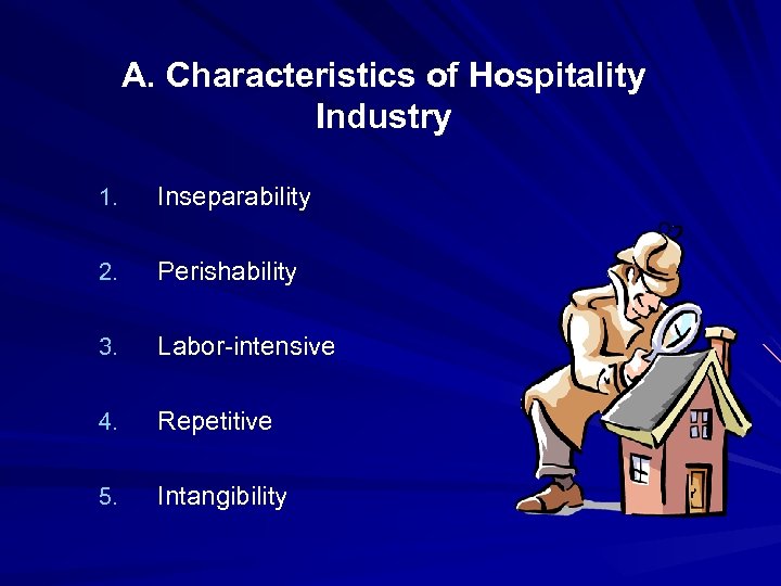 A. Characteristics of Hospitality Industry 1. Inseparability 2. Perishability 3. Labor-intensive 4. Repetitive 5.