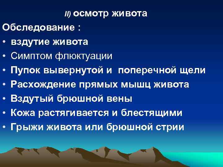II) осмотр живота Обследование : • вздутие живота • Симптом флюктуации • Пупок вывернутой