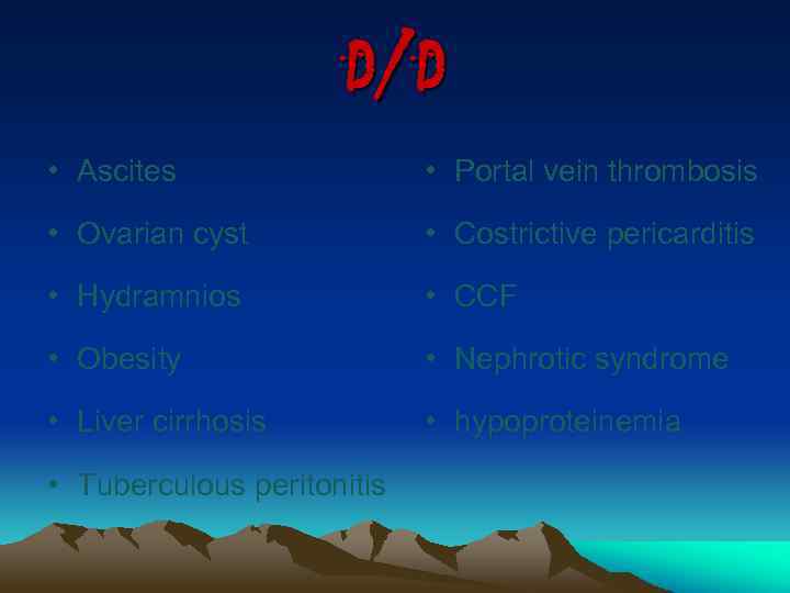 D/D • Ascites • Portal vein thrombosis • Ovarian cyst • Costrictive pericarditis •