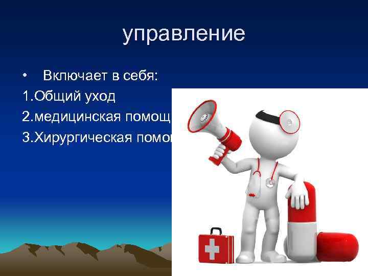 управление • Включает в себя: 1. Общий уход 2. медицинская помощь 3. Хирургическая помощь