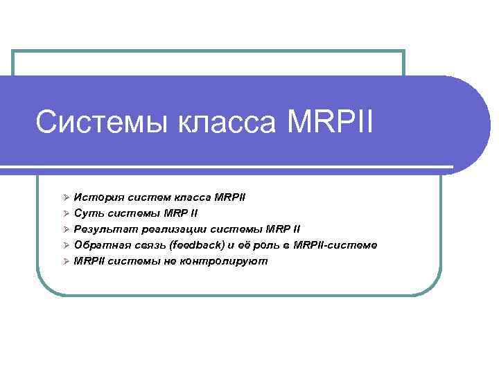 Системы класса MRPII Ø История систем класса MRPII Ø Суть системы MRP II Ø