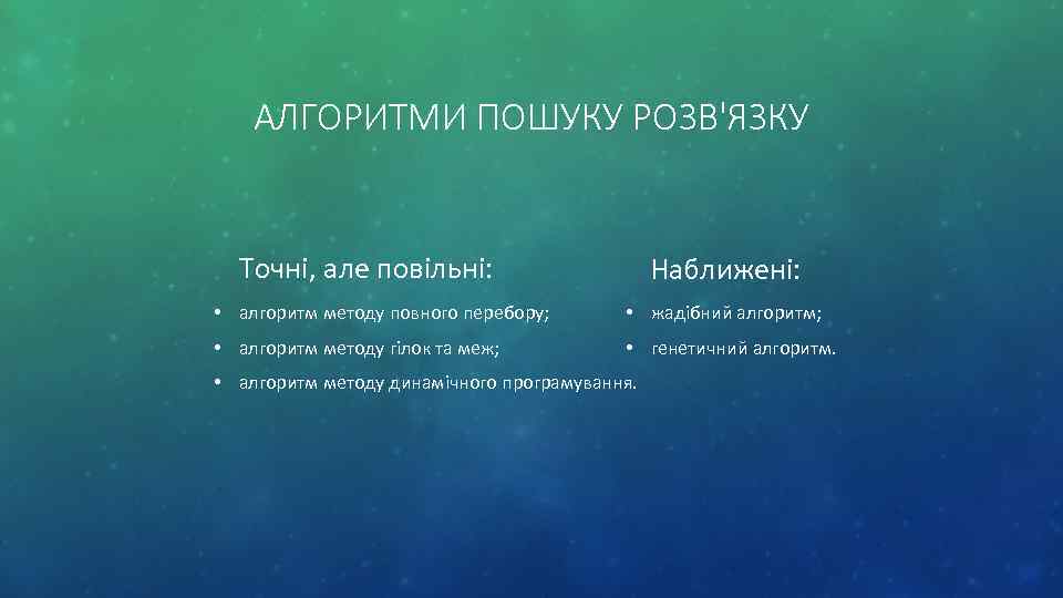 АЛГОРИТМИ ПОШУКУ РОЗВ'ЯЗКУ Точні, але повільні: Наближені: • алгоритм методу повного перебору; • жадібний
