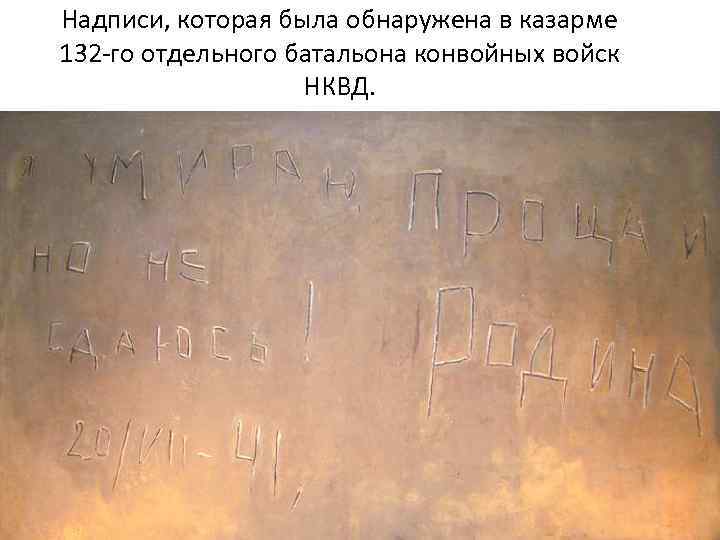 Надписи, которая была обнаружена в казарме 132 -го отдельного батальона конвойных войск НКВД. 