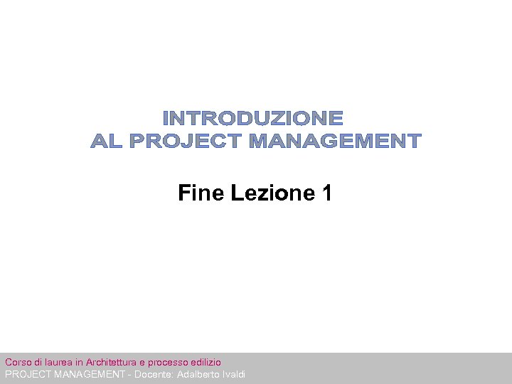 Fine Lezione 1 Corso di laurea in Architettura e processo edilizio PROJECT MANAGEMENT -