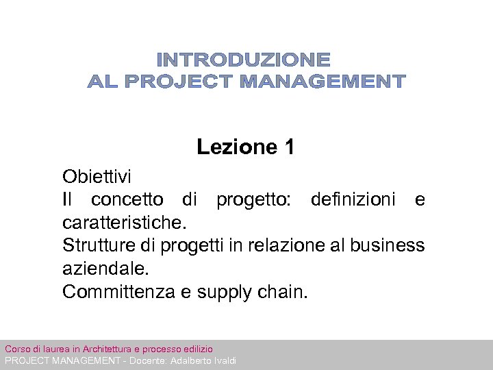 Lezione 1 Obiettivi Il concetto di progetto: definizioni e caratteristiche. Strutture di progetti in