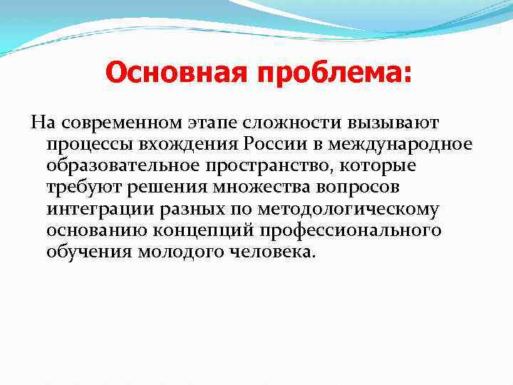 Основная проблема: На современном этапе сложности вызывают процессы вхождения России в международное образовательное пространство,