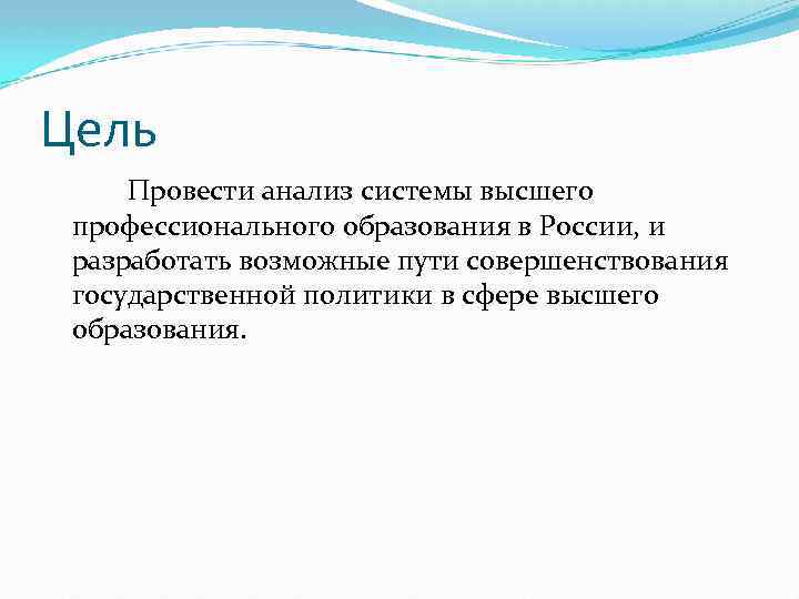 Цель Провести анализ системы высшего профессионального образования в России, и разработать возможные пути совершенствования