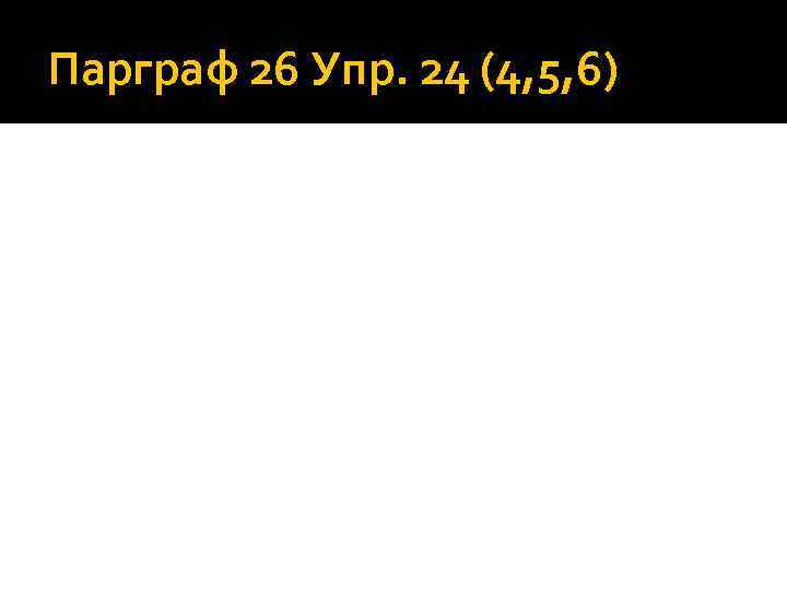 Парграф 26 Упр. 24 (4, 5, 6) 