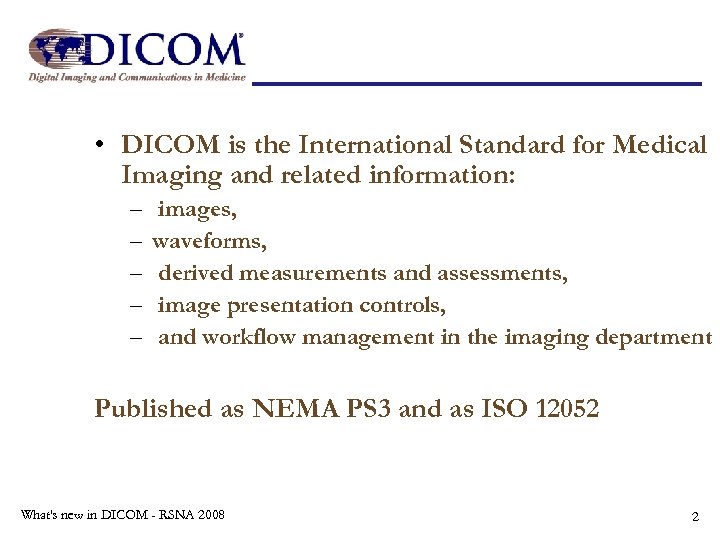  • DICOM is the International Standard for Medical Imaging and related information: –