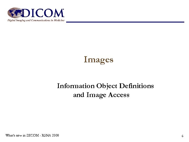 Images Information Object Definitions and Image Access What's new in DICOM - RSNA 2008