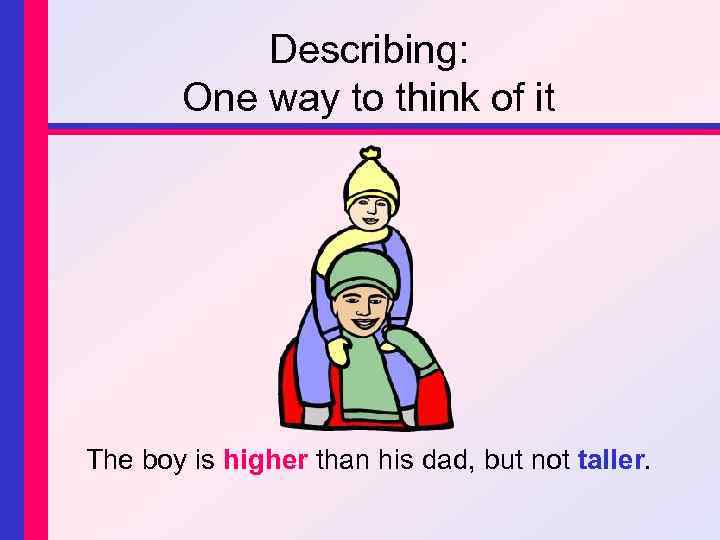 Describing: One way to think of it The boy is higher than his dad,