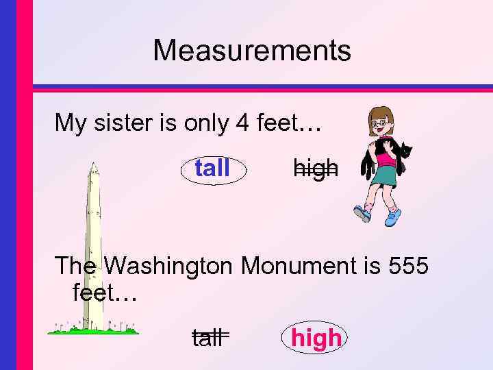 Measurements My sister is only 4 feet… tall high The Washington Monument is 555
