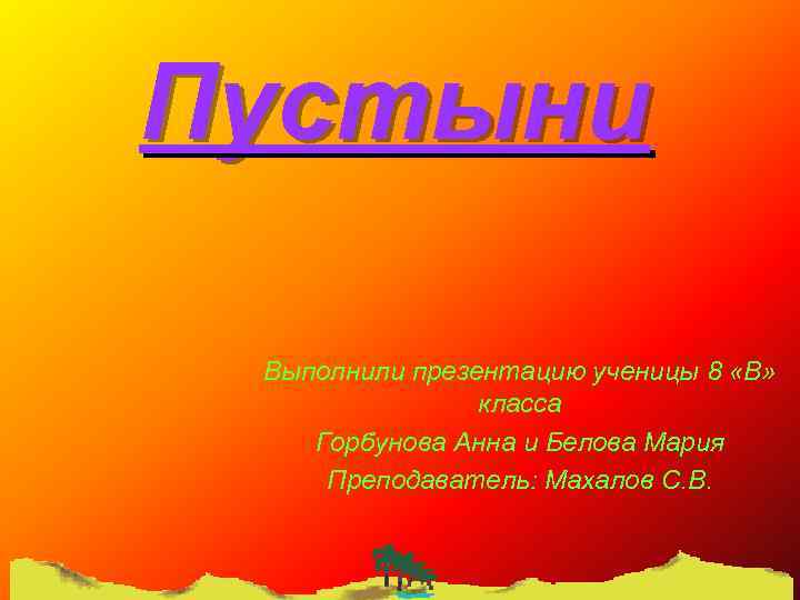 Пустыни Выполнили презентацию ученицы 8 «В» класса Горбунова Анна и Белова Мария Преподаватель: Махалов