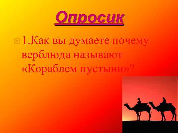Опросик 1. Как вы думаете почему верблюда называют «Кораблем пустыни» ? 