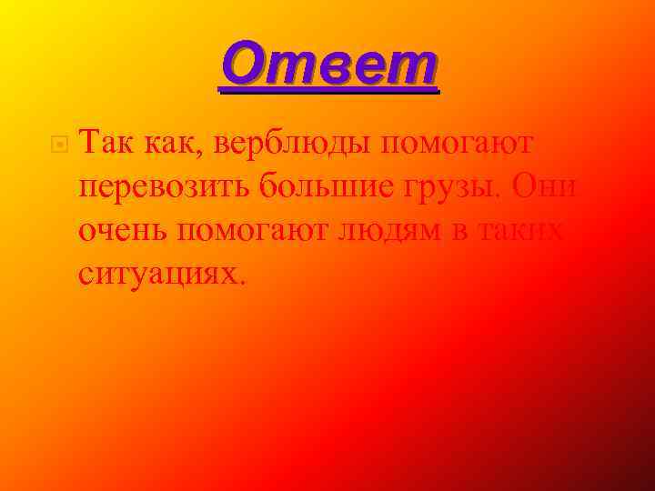 Ответ Так как, верблюды помогают перевозить большие грузы. Они очень помогают людям в таких