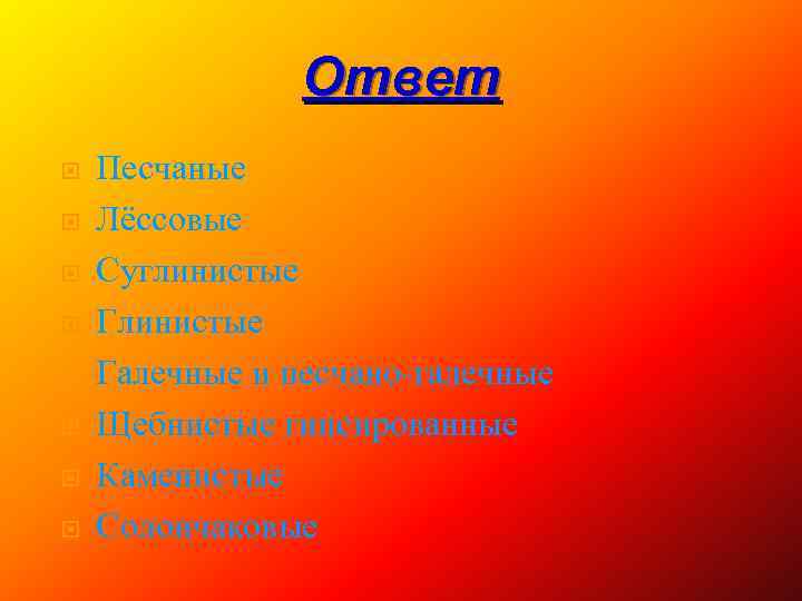 Ответ Песчаные Лёссовые Суглинистые Галечные и песчано-галечные Щебнистые гипсированные Каменистые Солончаковые 