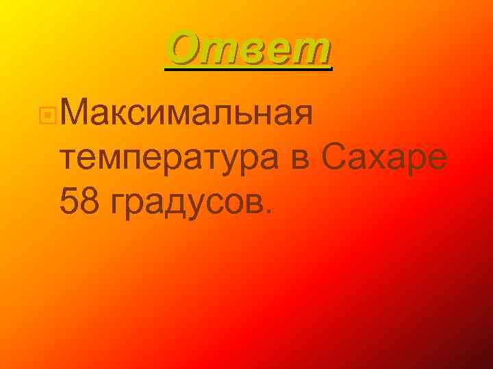 Ответ Максимальная температура в Сахаре 58 градусов. 