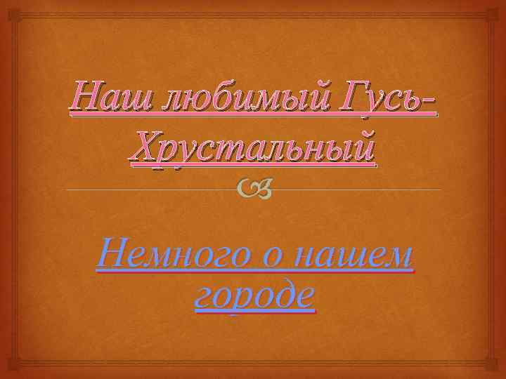 Наш любимый Гусь. Хрустальный Немного о нашем городе 