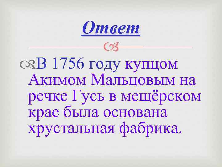 Ответ В 1756 году купцом Акимом Мальцовым на речке Гусь в мещёрском крае была