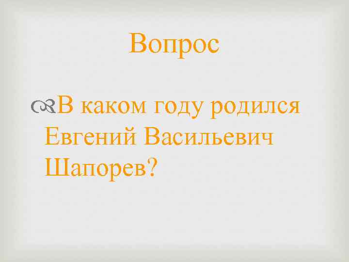 Вопрос В каком году родился Евгений Васильевич Шапорев? 