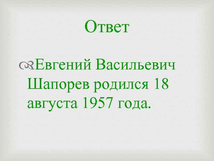 Ответ Евгений Васильевич Шапорев родился 18 августа 1957 года. 