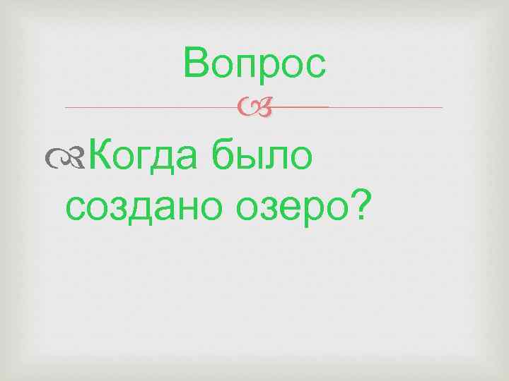 Вопрос Когда было создано озеро? 