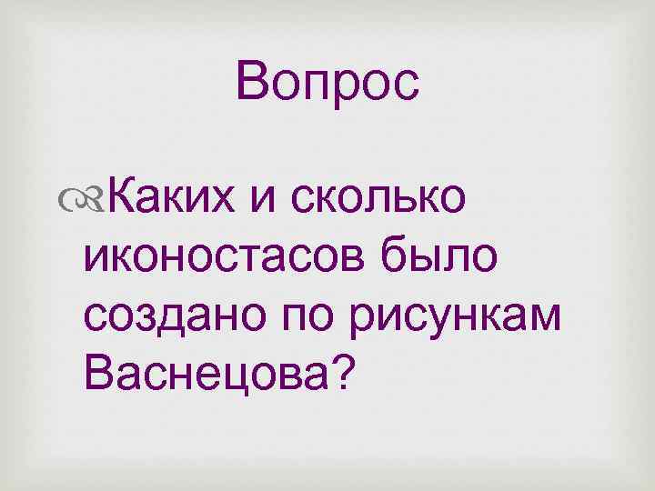 Вопрос Каких и сколько иконостасов было создано по рисункам Васнецова? 