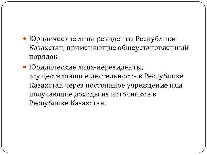  Юридические лица-резиденты Республики Казахстан, применяющие общеустановленный порядок Юридические лица-нерезиденты, осуществляющие деятельность в Республике